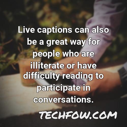 live captions can also be a great way for people who are illiterate or have difficulty reading to participate in conversations