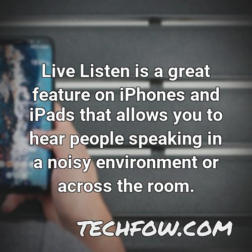 live listen is a great feature on iphones and ipads that allows you to hear people speaking in a noisy environment or across the room