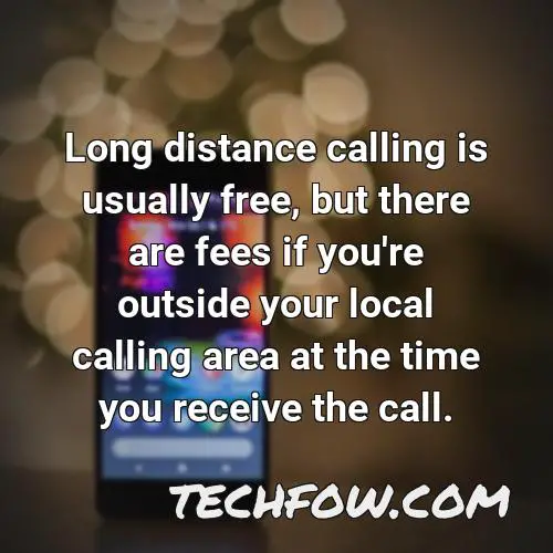 long distance calling is usually free but there are fees if you re outside your local calling area at the time you receive the call