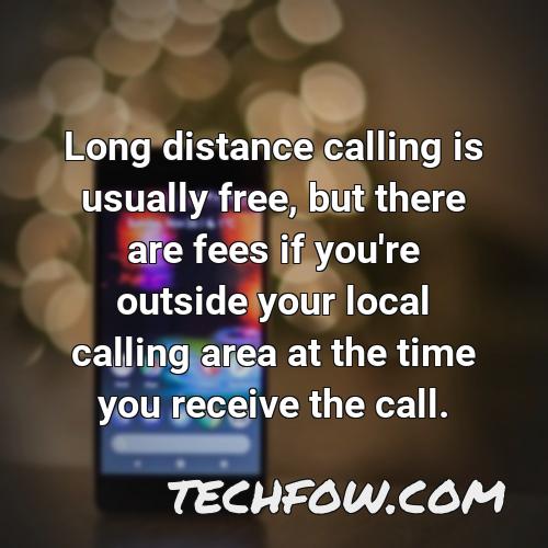 long distance calling is usually free but there are fees if you re outside your local calling area at the time you receive the call