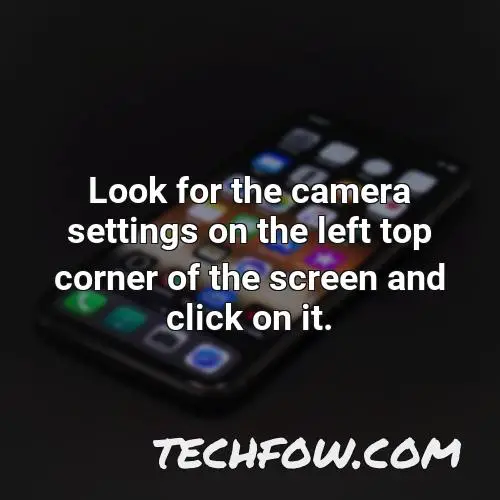 look for the camera settings on the left top corner of the screen and click on it