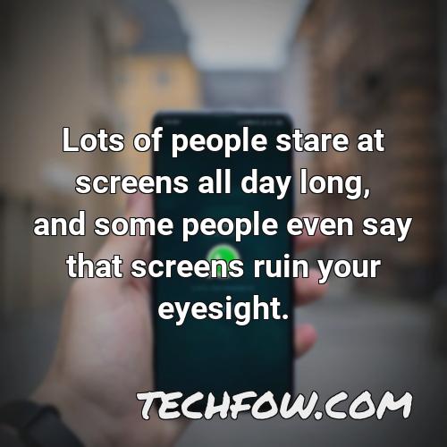 lots of people stare at screens all day long and some people even say that screens ruin your eyesight