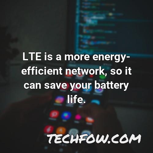 lte is a more energy efficient network so it can save your battery life