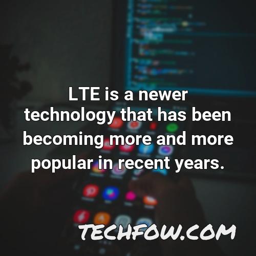 lte is a newer technology that has been becoming more and more popular in recent years