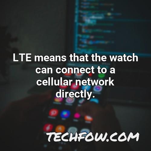 lte means that the watch can connect to a cellular network directly