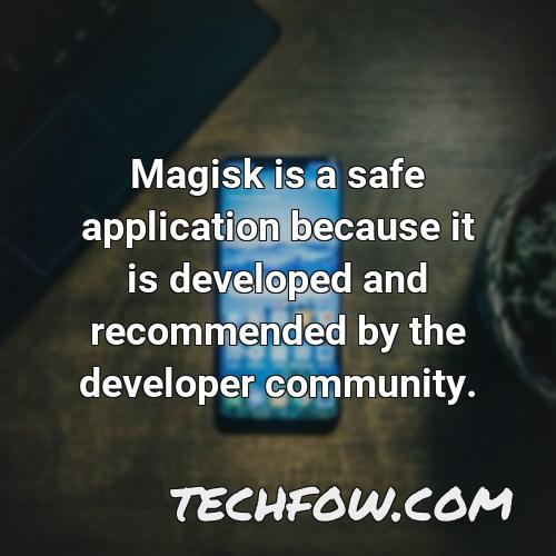 magisk is a safe application because it is developed and recommended by the developer community