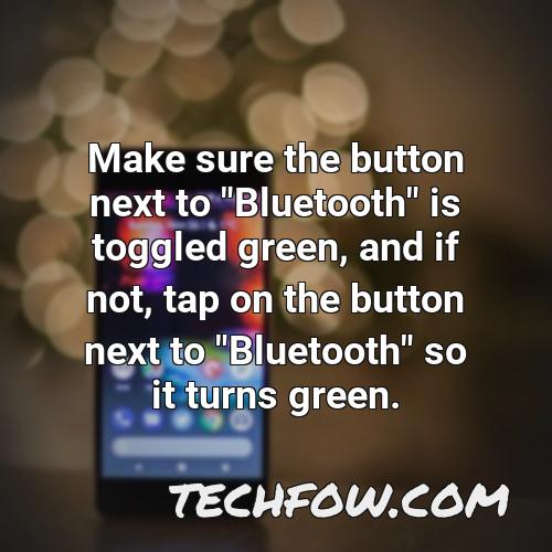 make sure the button next to bluetooth is toggled green and if not tap on the button next to bluetooth so it turns green