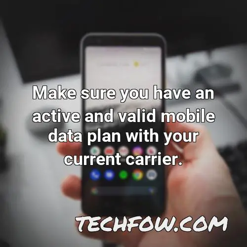 make sure you have an active and valid mobile data plan with your current carrier