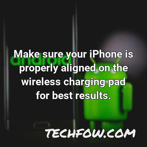 make sure your iphone is properly aligned on the wireless charging pad for best results