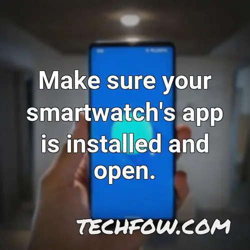make sure your smartwatch s app is installed and open