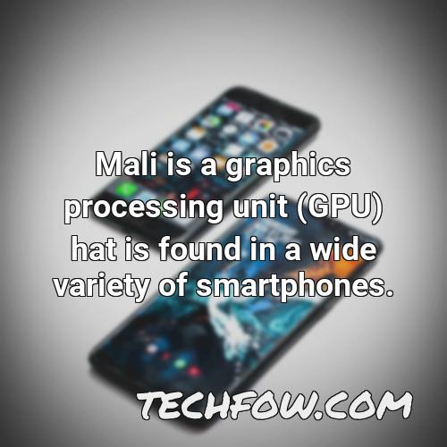 mali is a graphics processing unit gpu hat is found in a wide variety of smartphones