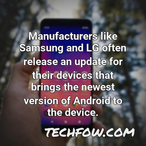 manufacturers like samsung and lg often release an update for their devices that brings the newest version of android to the device