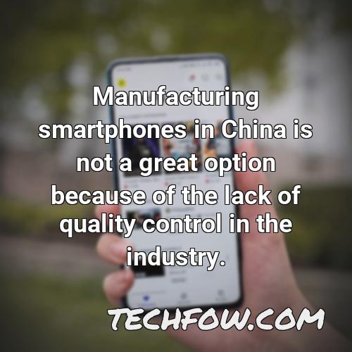manufacturing smartphones in china is not a great option because of the lack of quality control in the industry