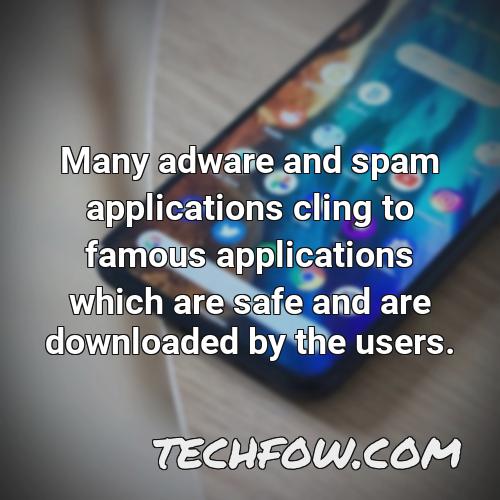 many adware and spam applications cling to famous applications which are safe and are downloaded by the users