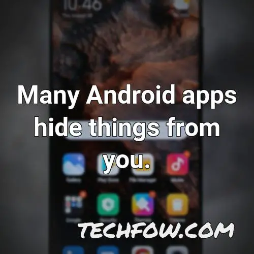 many android apps hide things from you