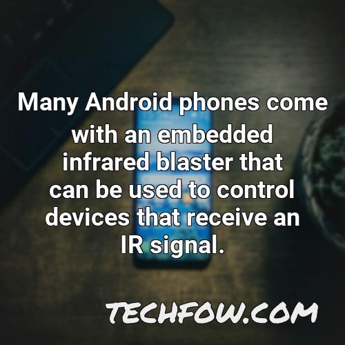 many android phones come with an embedded infrared blaster that can be used to control devices that receive an ir signal