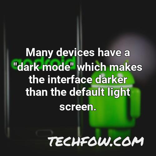 many devices have a dark mode which makes the interface darker than the default light screen