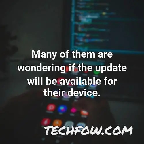 many of them are wondering if the update will be available for their device