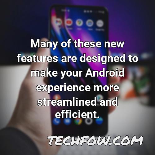 many of these new features are designed to make your android experience more streamlined and efficient