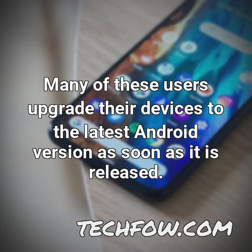 many of these users upgrade their devices to the latest android version as soon as it is released