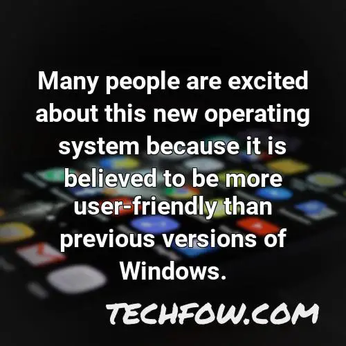 many people are excited about this new operating system because it is believed to be more user friendly than previous versions of windows