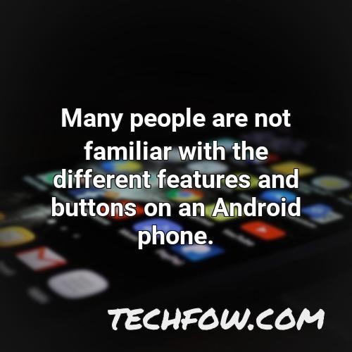 many people are not familiar with the different features and buttons on an android phone