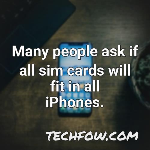 many people ask if all sim cards will fit in all iphones