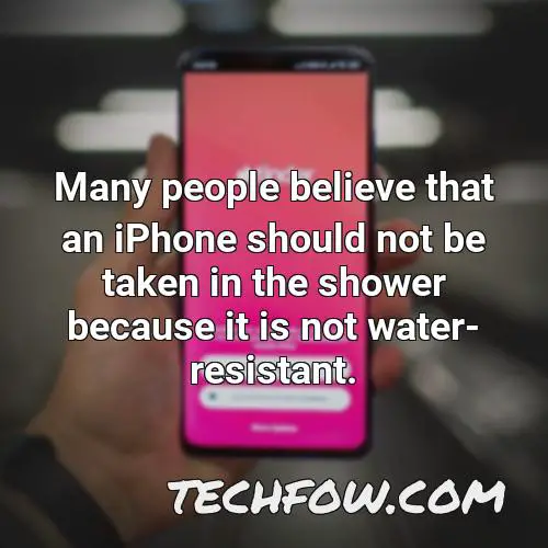 many people believe that an iphone should not be taken in the shower because it is not water resistant