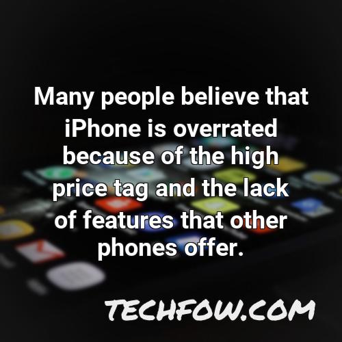 many people believe that iphone is overrated because of the high price tag and the lack of features that other phones offer