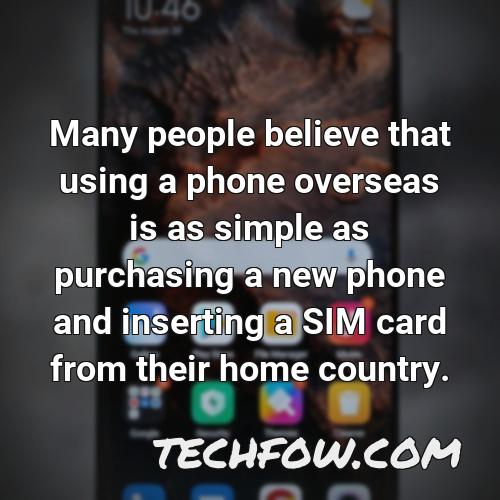 many people believe that using a phone overseas is as simple as purchasing a new phone and inserting a sim card from their home country