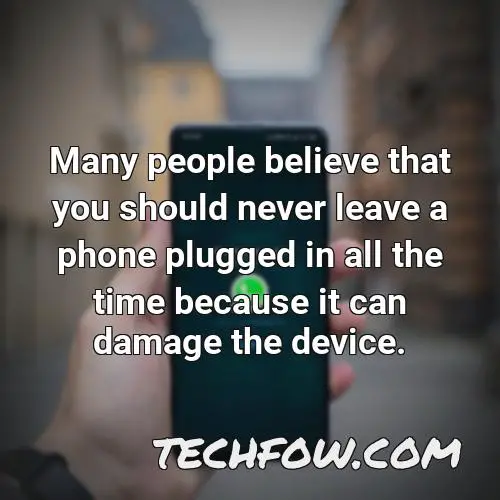 many people believe that you should never leave a phone plugged in all the time because it can damage the device