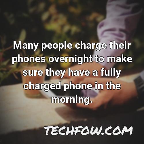 many people charge their phones overnight to make sure they have a fully charged phone in the morning