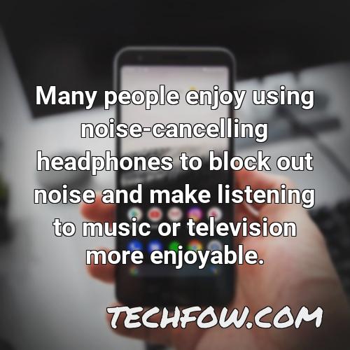 many people enjoy using noise cancelling headphones to block out noise and make listening to music or television more enjoyable