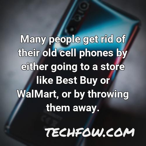 many people get rid of their old cell phones by either going to a store like best buy or walmart or by throwing them away