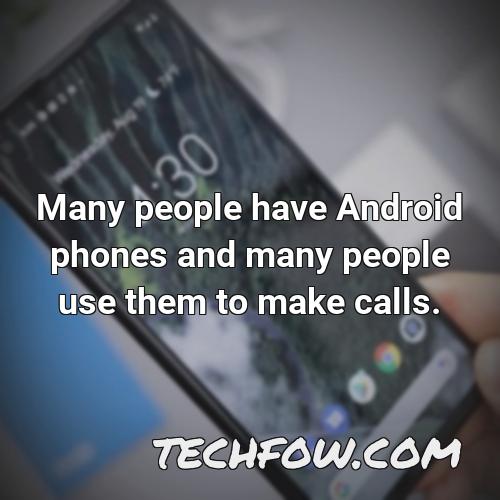 many people have android phones and many people use them to make calls