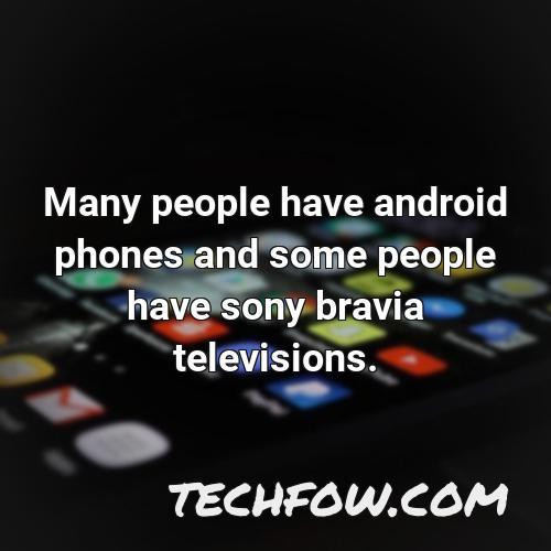 many people have android phones and some people have sony bravia televisions