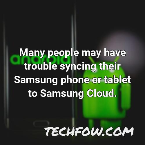 many people may have trouble syncing their samsung phone or tablet to samsung cloud