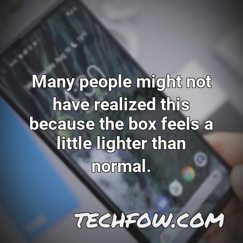 many people might not have realized this because the box feels a little lighter than normal