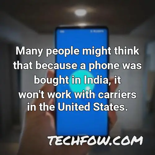 many people might think that because a phone was bought in india it won t work with carriers in the united states