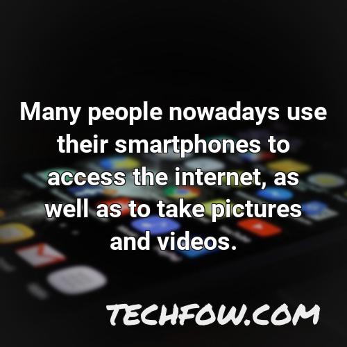 many people nowadays use their smartphones to access the internet as well as to take pictures and videos