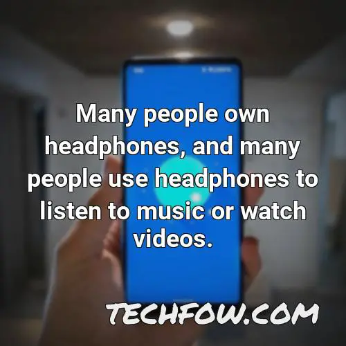 many people own headphones and many people use headphones to listen to music or watch videos