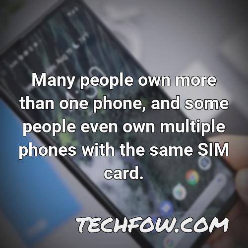 many people own more than one phone and some people even own multiple phones with the same sim card