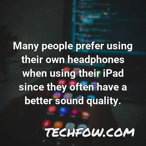many people prefer using their own headphones when using their ipad since they often have a better sound quality