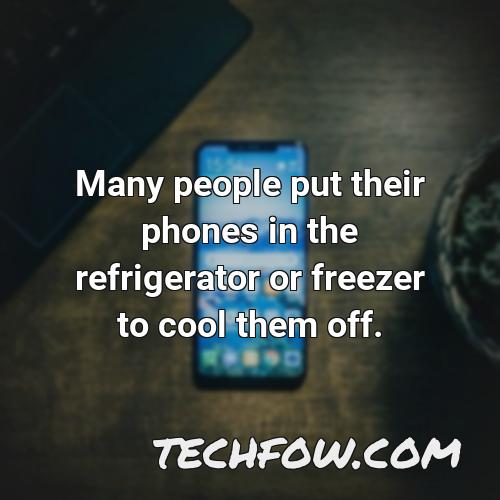 many people put their phones in the refrigerator or freezer to cool them off