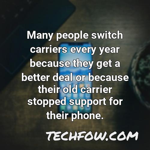 many people switch carriers every year because they get a better deal or because their old carrier stopped support for their phone