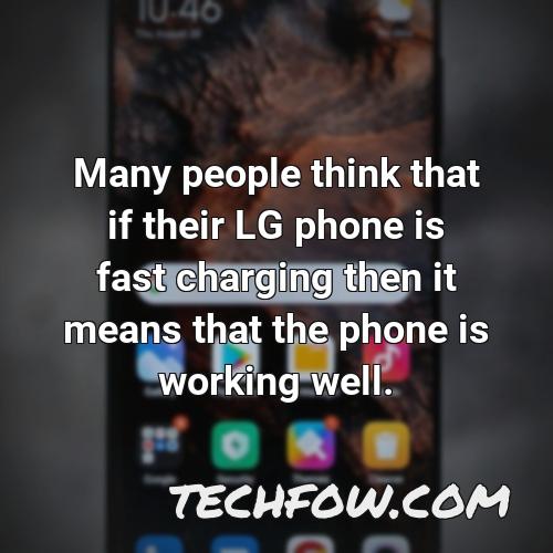 many people think that if their lg phone is fast charging then it means that the phone is working well