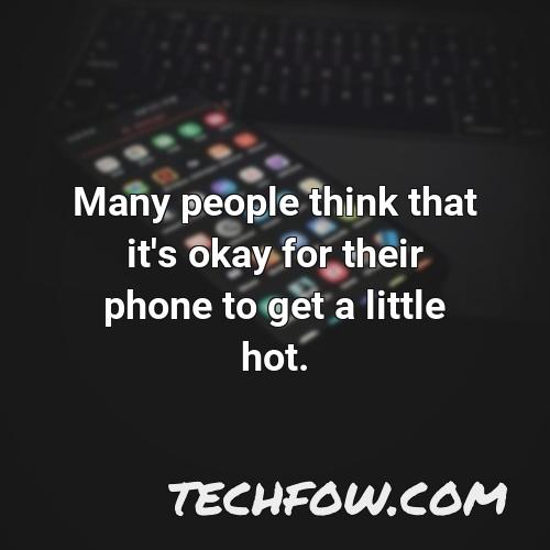 many people think that it s okay for their phone to get a little hot