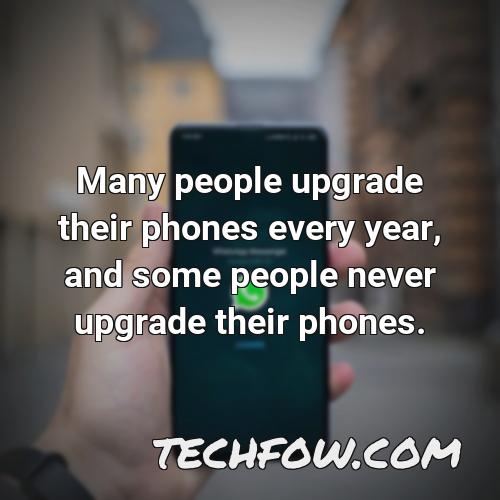 many people upgrade their phones every year and some people never upgrade their phones