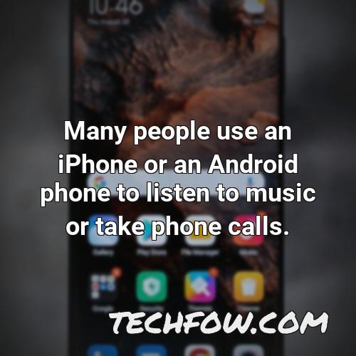 many people use an iphone or an android phone to listen to music or take phone calls