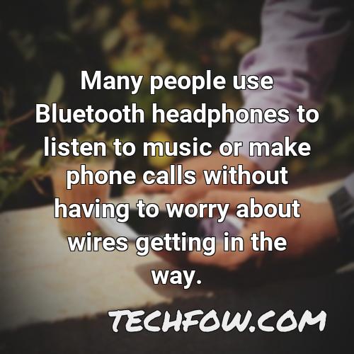 many people use bluetooth headphones to listen to music or make phone calls without having to worry about wires getting in the way